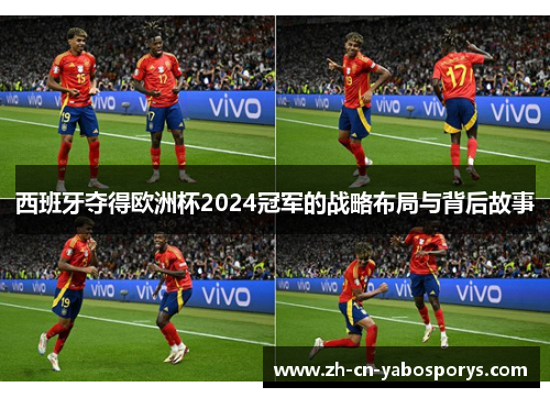 西班牙夺得欧洲杯2024冠军的战略布局与背后故事
