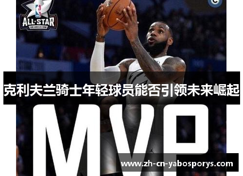 克利夫兰骑士年轻球员能否引领未来崛起