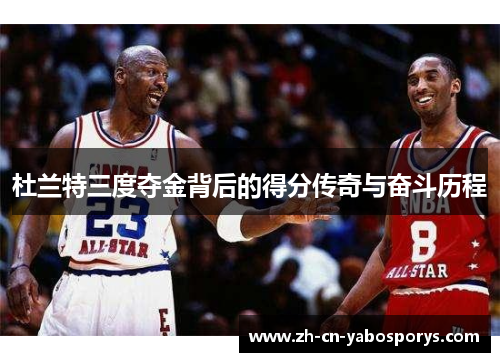 杜兰特三度夺金背后的得分传奇与奋斗历程 杜兰特三度夺金背后的得分传奇与奋斗历程
